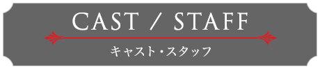 CAST/STAFF キャスト・スタッフ