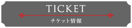 TICKET チケット情報