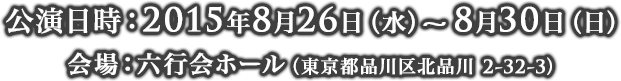 公演日時：2015年8月26日(水)～8月30日(日) 会場：六行会ホール（東京都品川区北品川 2-32-3）